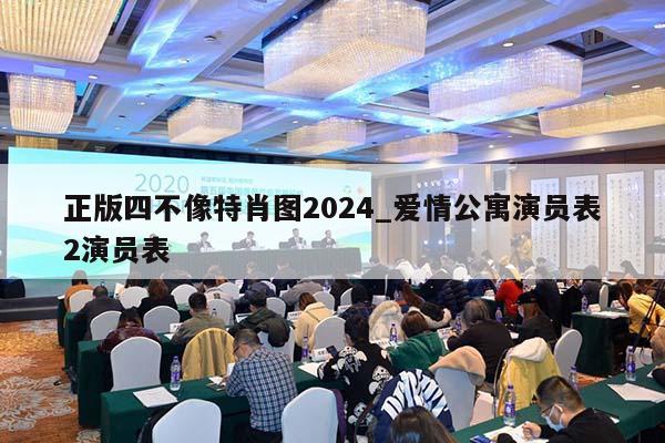 正版四不像特肖图2024_爱情公寓演员表2演员表