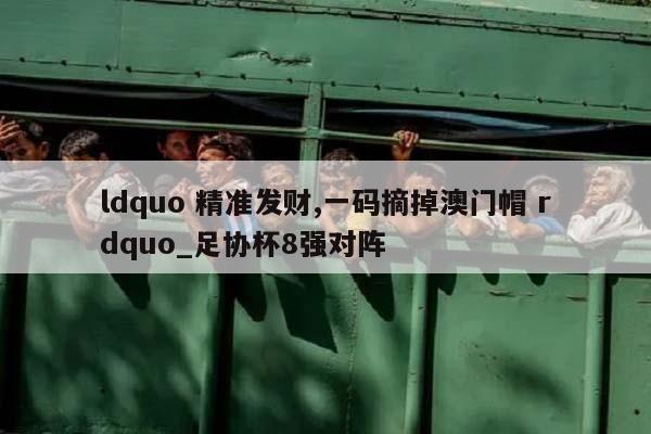 ldquo 精准发财,一码摘掉澳门帽 rdquo_足协杯8强对阵