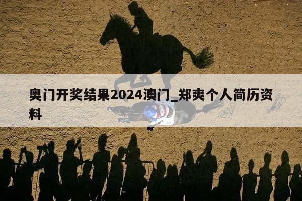 奥门开奖结果2024澳门_郑爽个人简历资料