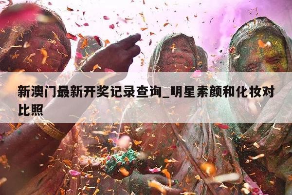 新澳门最新开奖记录查询_明星素颜和化妆对比照