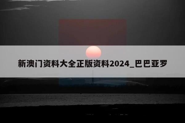 新澳门资料大全正版资料2024_巴巴亚罗