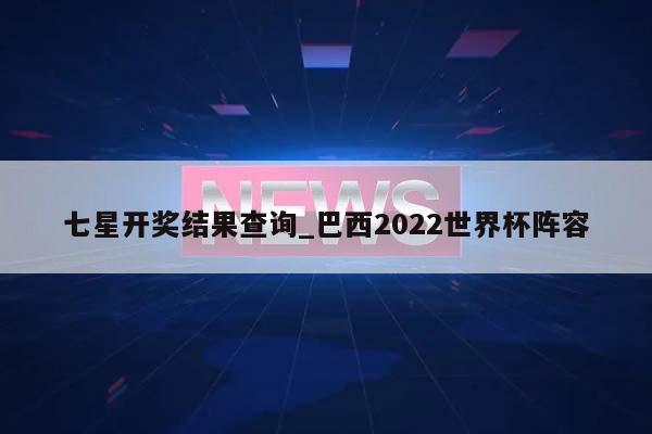 七星开奖结果查询_巴西2022世界杯阵容