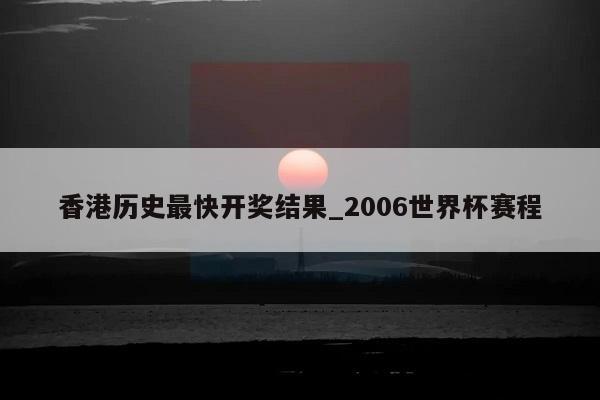 香港历史最快开奖结果_2006世界杯赛程