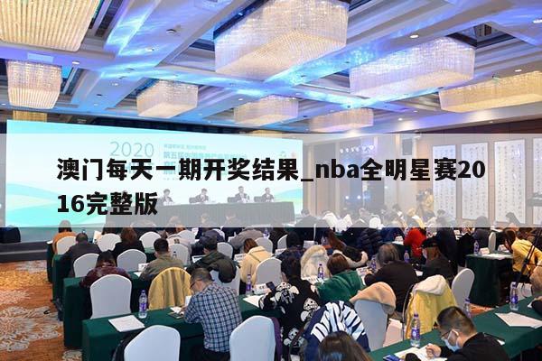 澳门每天一期开奖结果_nba全明星赛2016完整版