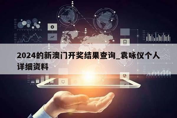 2024的新澳门开奖结果查询_袁咏仪个人详细资料  第1张