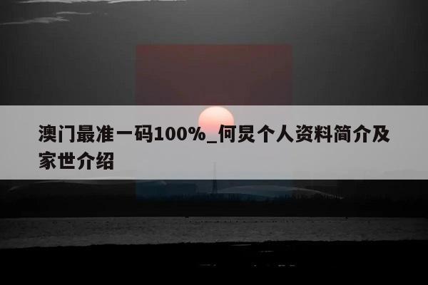 澳门最准一码100%_何炅个人资料简介及家世介绍