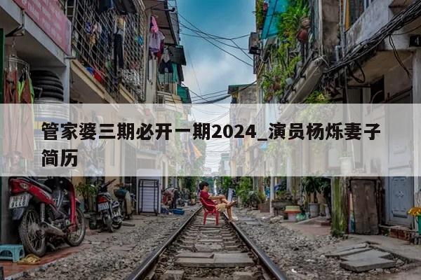 管家婆三期必开一期2024_演员杨烁妻子简历