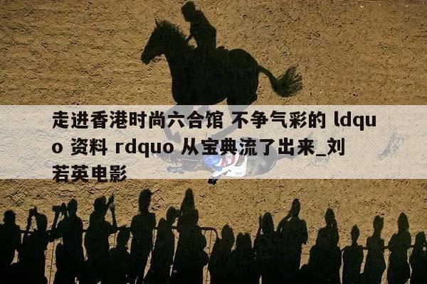 走进香港时尚六合馆 不争气彩的 ldquo 资料 rdquo 从宝典流了出来_刘若英电影