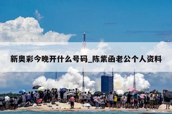 新奥彩今晚开什么号码_陈紫函老公个人资料