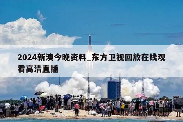 2024新澳今晚资料_东方卫视回放在线观看高清直播