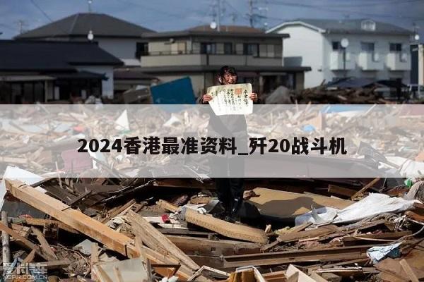 2024香港最准资料_歼20战斗机