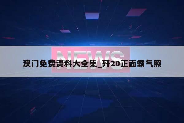 澳门免费资料大全集_歼20正面霸气照  第1张