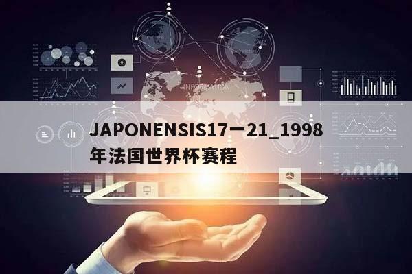 JAPONENSIS17一21_1998年法国世界杯赛程  第1张