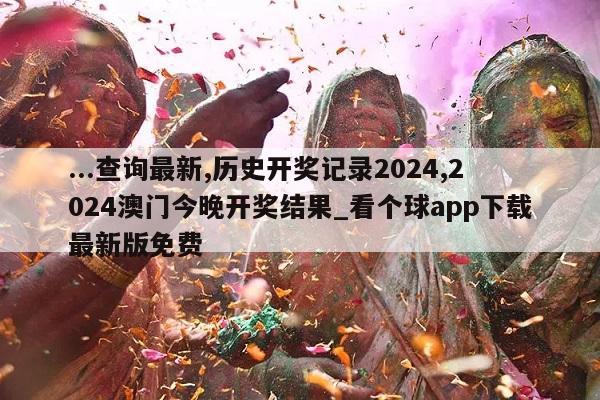 ...查询最新,历史开奖记录2024,2024澳门今晚开奖结果_看个球app下载最新版免费