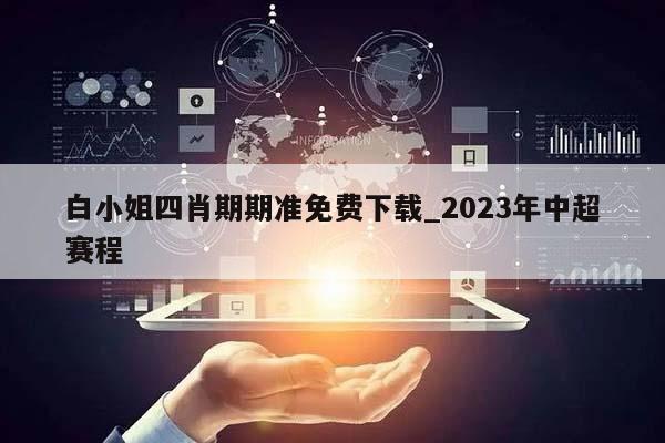 白小姐四肖期期准免费下载_2023年中超赛程