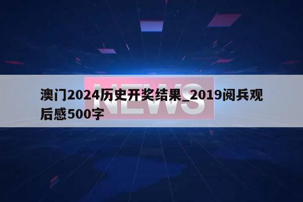 澳门2024历史开奖结果_2019阅兵观后感500字