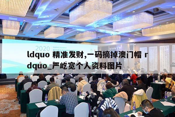 ldquo 精准发财,一码摘掉澳门帽 rdquo_严屹宽个人资料图片