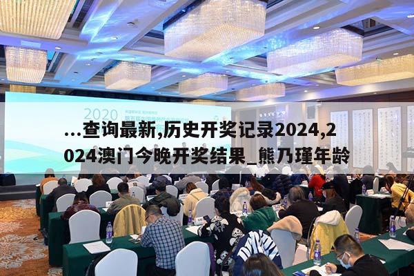 ...查询最新,历史开奖记录2024,2024澳门今晚开奖结果_熊乃瑾年龄  第1张