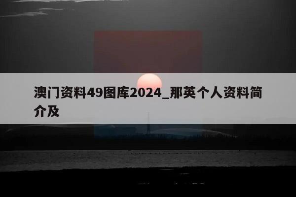 澳门资料49图库2024_那英个人资料简介及