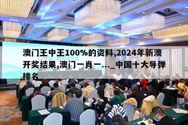 澳门王中王100%的资料,2024年新澳开奖结果,澳门一肖一..._中国十大导弹排名