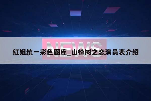 红姐统一彩色图库_山楂树之恋演员表介绍