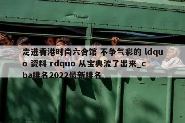 走进香港时尚六合馆 不争气彩的 ldquo 资料 rdquo 从宝典流了出来_cba排名2022最新排名