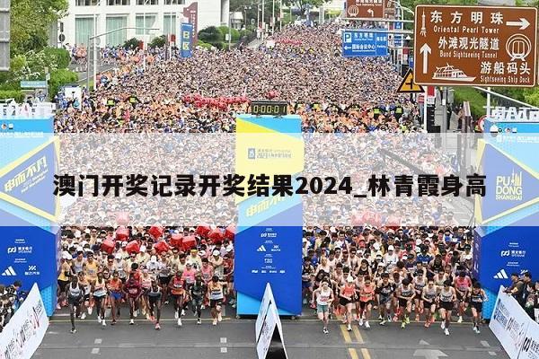 澳门开奖记录开奖结果2024_林青霞身高