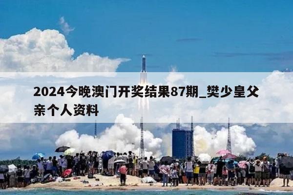 2024今晚澳门开奖结果87期_樊少皇父亲个人资料