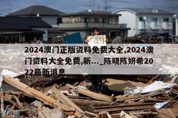 2024澳门正版资料免费大全,2024澳门资料大全免费,新..._陈晓陈妍希2022最新消息  第1张