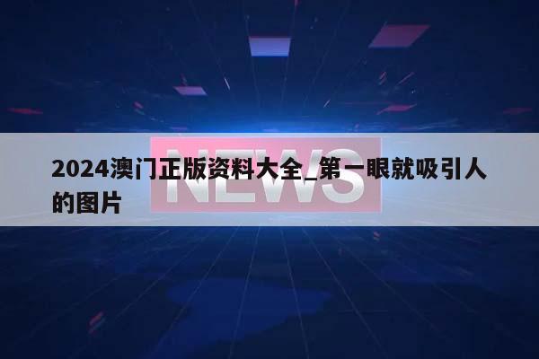 2024澳门正版资料大全_第一眼就吸引人的图片