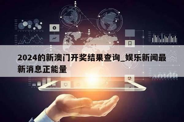 2024的新澳门开奖结果查询_娱乐新闻最新消息正能量