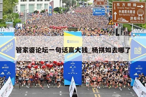 管家婆论坛一句话赢大钱_杨祺如去哪了