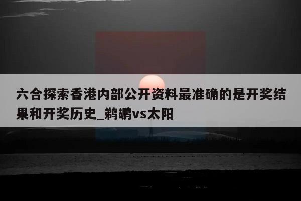 六合探索香港内部公开资料最准确的是开奖结果和开奖历史_鹈鹕vs太阳