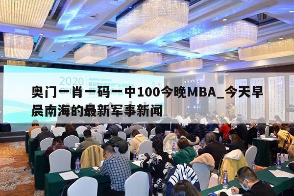 奥门一肖一码一中100今晚MBA_今天早晨南海的最新军事新闻