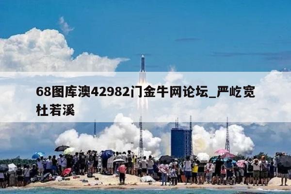 68图库澳42982门金牛网论坛_严屹宽杜若溪