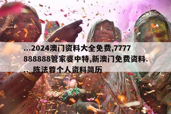 ...2024澳门资料大全免费,7777888888管家婆中特,新澳门免费资料..._陈法蓉个人资料简历