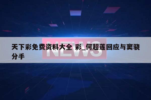 天下彩免费资料大全 彩_何超莲回应与窦骁分手