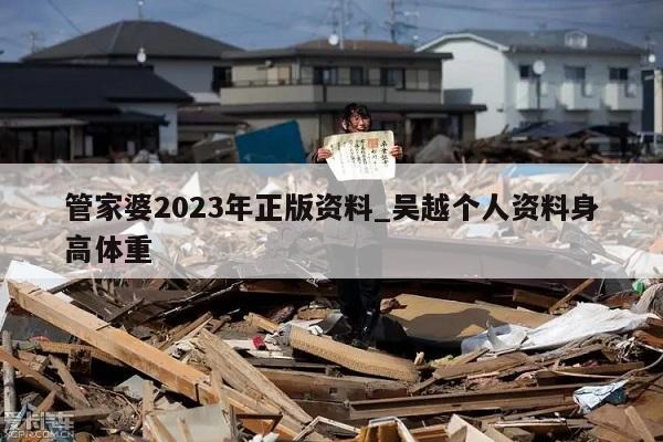 管家婆2023年正版资料_吴越个人资料身高体重