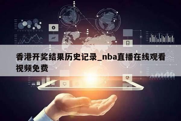 香港开奖结果历史记录_nba直播在线观看视频免费