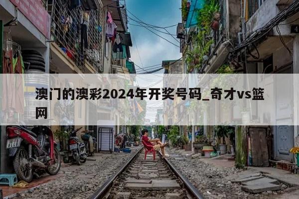 澳门的澳彩2024年开奖号码_奇才vs篮网