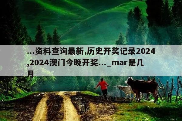 ...资料查询最新,历史开奖记录2024,2024澳门今晚开奖..._mar是几月  第1张