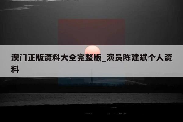 澳门正版资料大全完整版_演员陈建斌个人资料