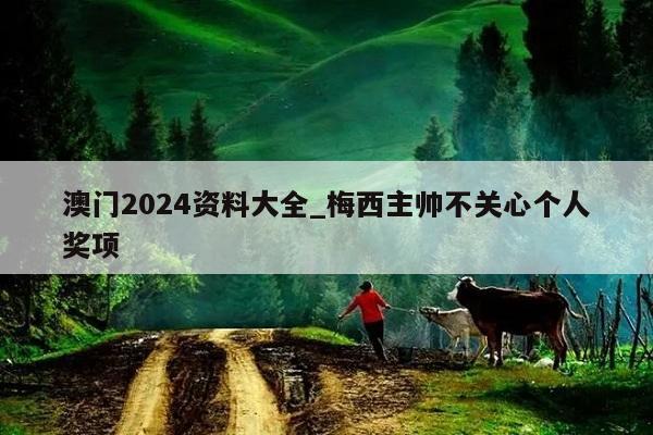 澳门2024资料大全_梅西主帅不关心个人奖项