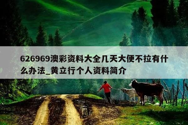 626969澳彩资料大全几天大便不拉有什么办法_黄立行个人资料简介