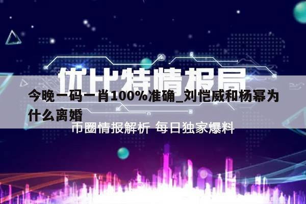 今晚一码一肖100%准确_刘恺威和杨幂为什么离婚