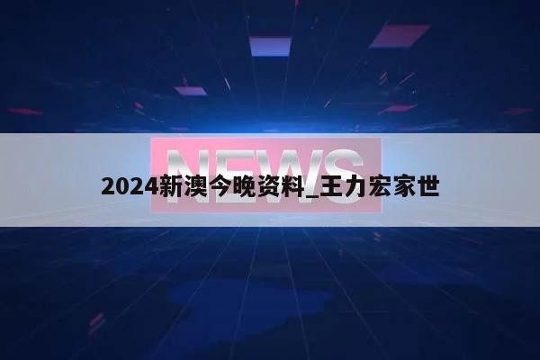 2024新澳今晚资料_王力宏家世  第1张