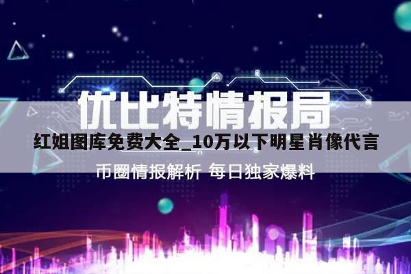 红姐图库免费大全_10万以下明星肖像代言