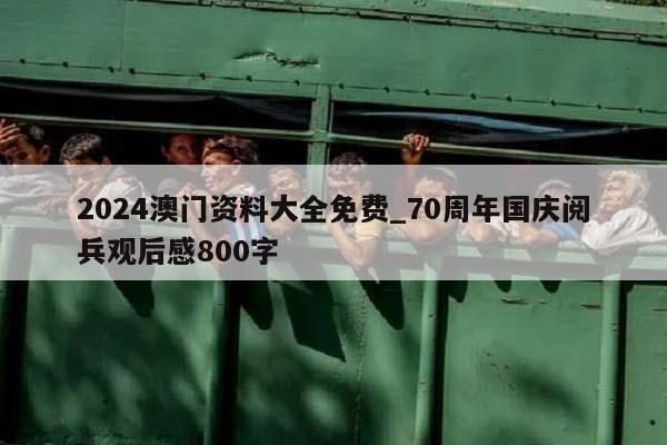 2024澳门资料大全免费_70周年国庆阅兵观后感800字