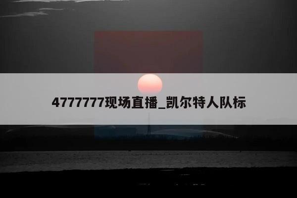 4777777现场直播_凯尔特人队标