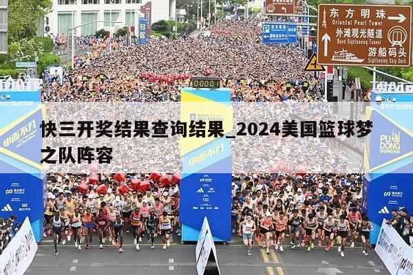 快三开奖结果查询结果_2024美国篮球梦之队阵容